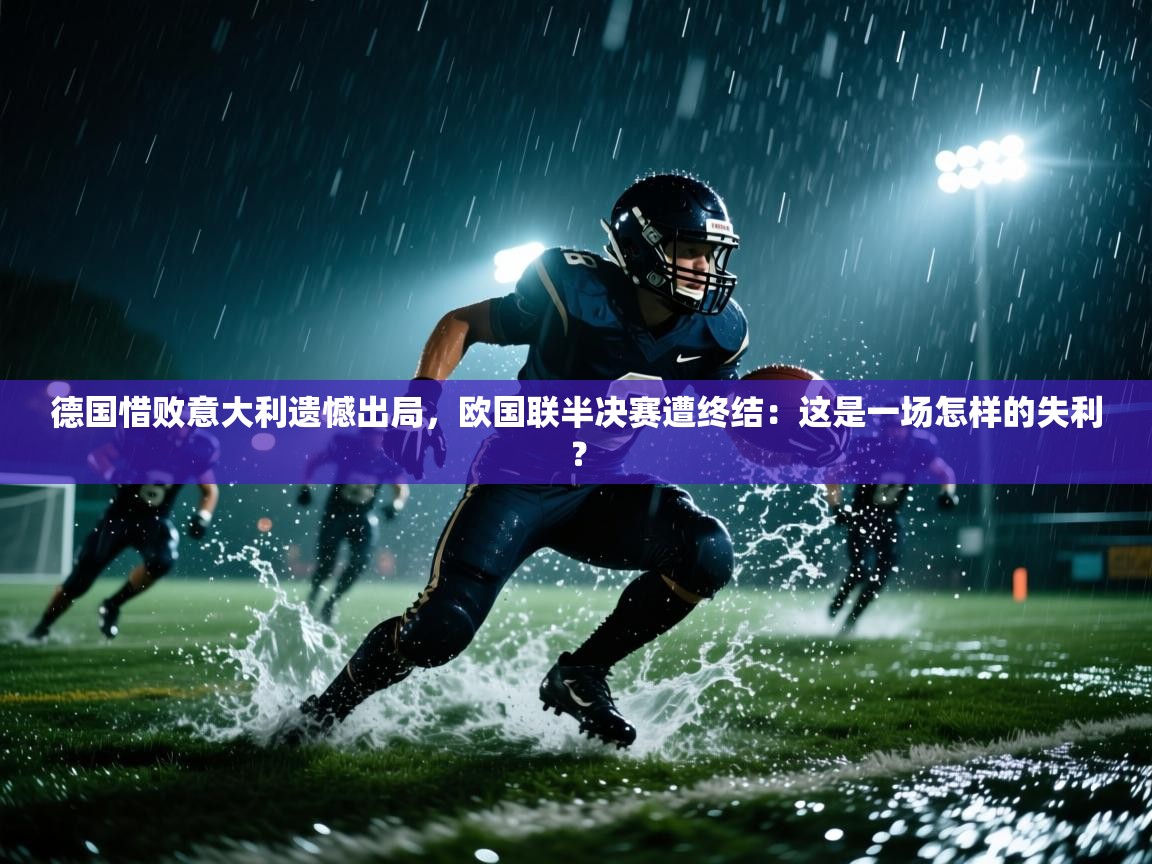 德国惜败意大利遗憾出局,欧国联半决赛遭终结:这是一场怎样的失利? 第2张