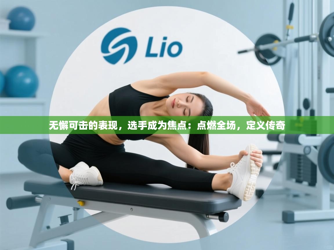 无懈可击的表现，选手成为焦点：点燃全场，定义传奇  第2张