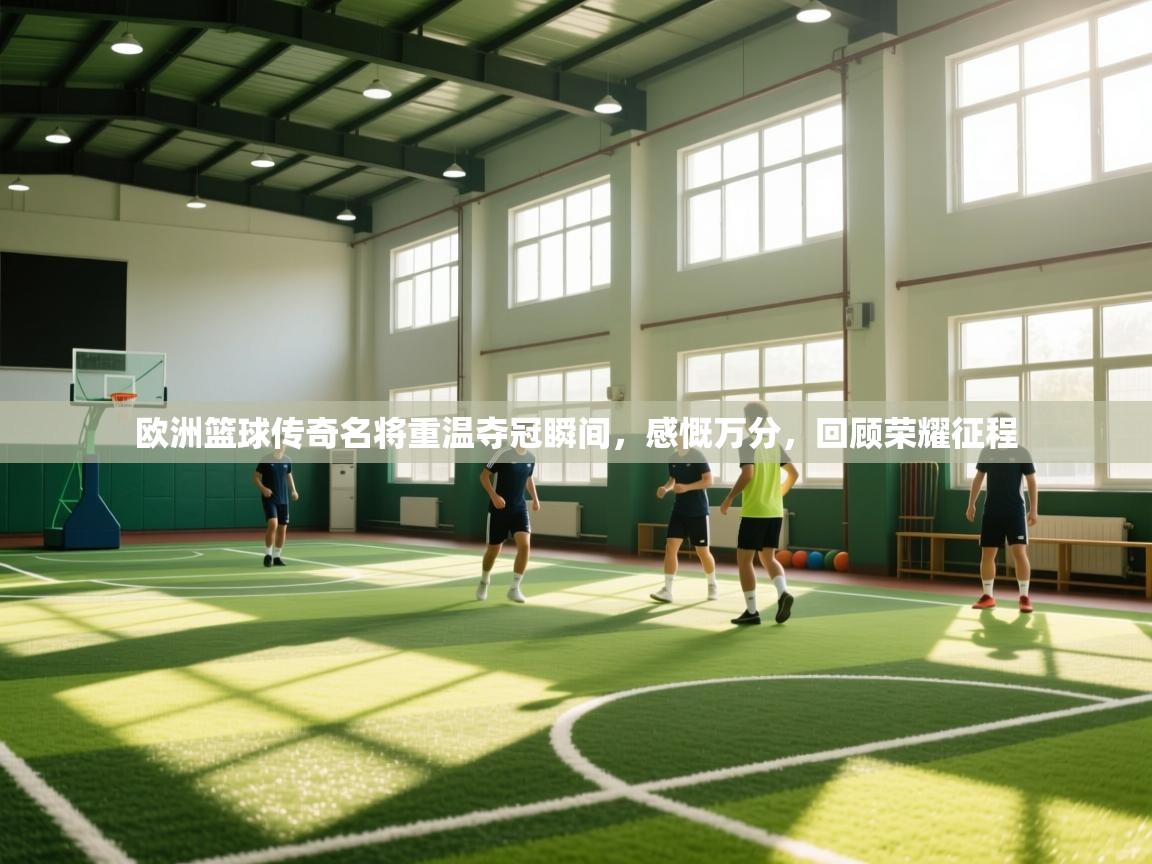 欧洲篮球传奇名将重温夺冠瞬间，感慨万分，回顾荣耀征程  第2张