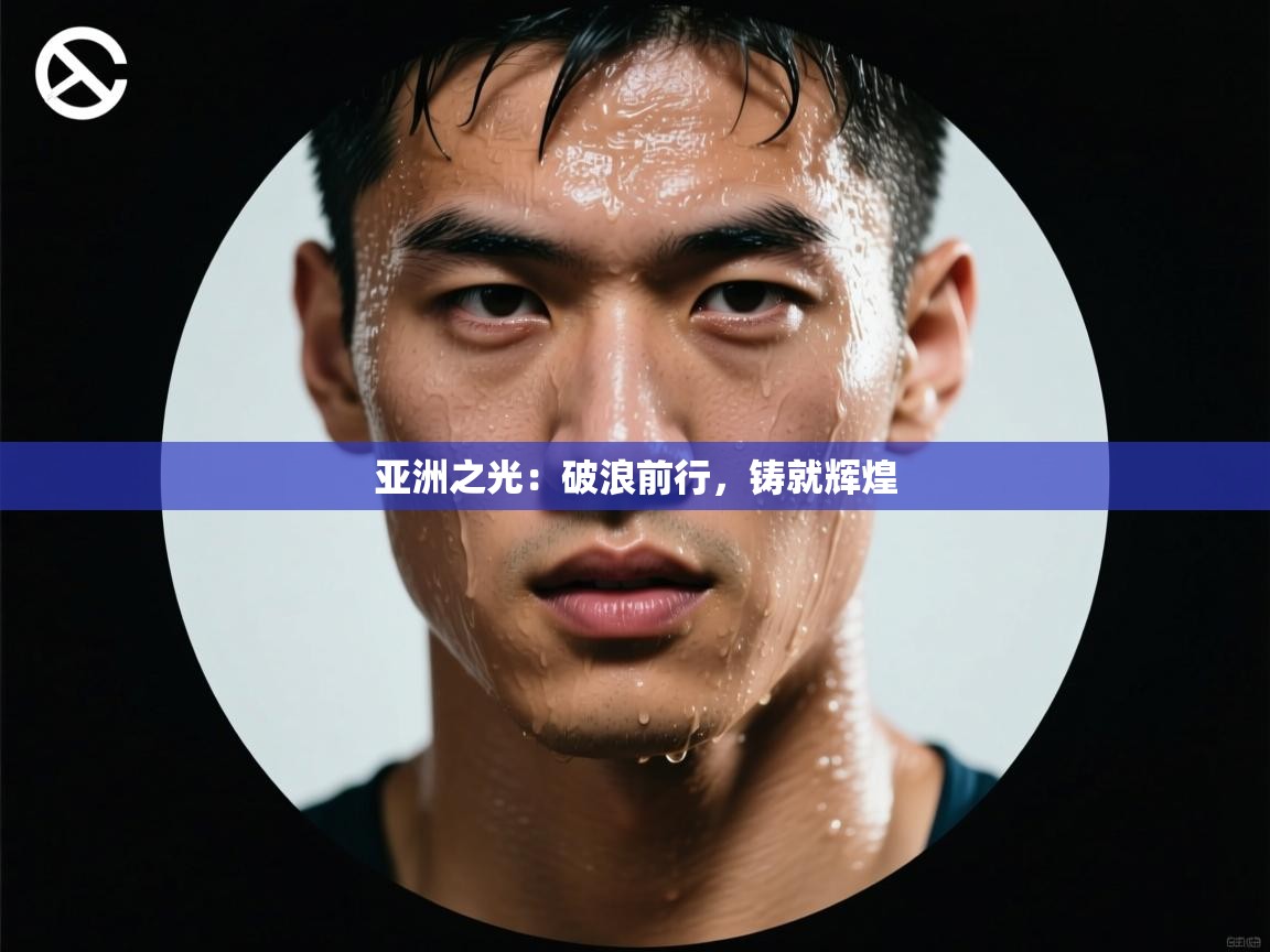 亚洲之光：破浪前行，铸就辉煌  第1张